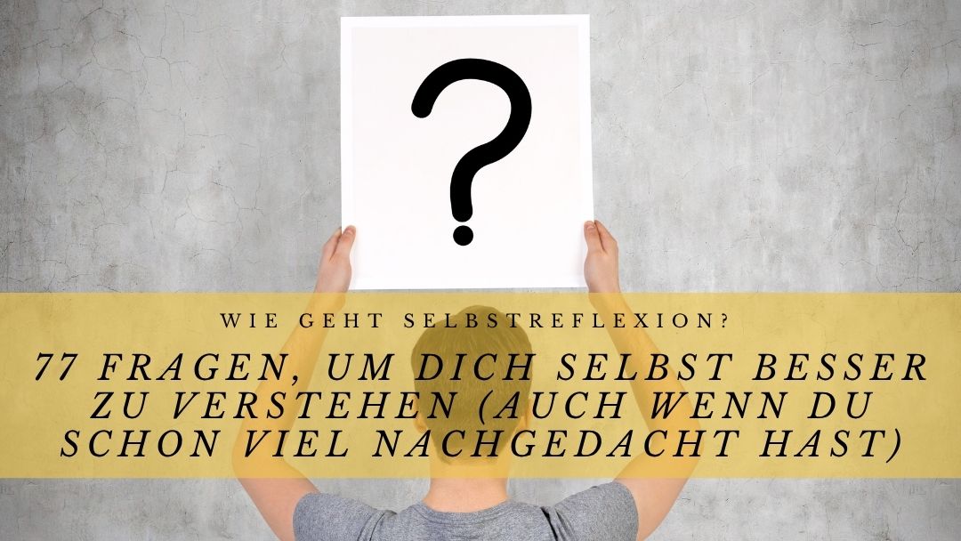 Wie geht Selbstreflexion? 77 Fragen, um dich selbst besser zu verstehen (auch wenn du schon viel nachgedacht hast)