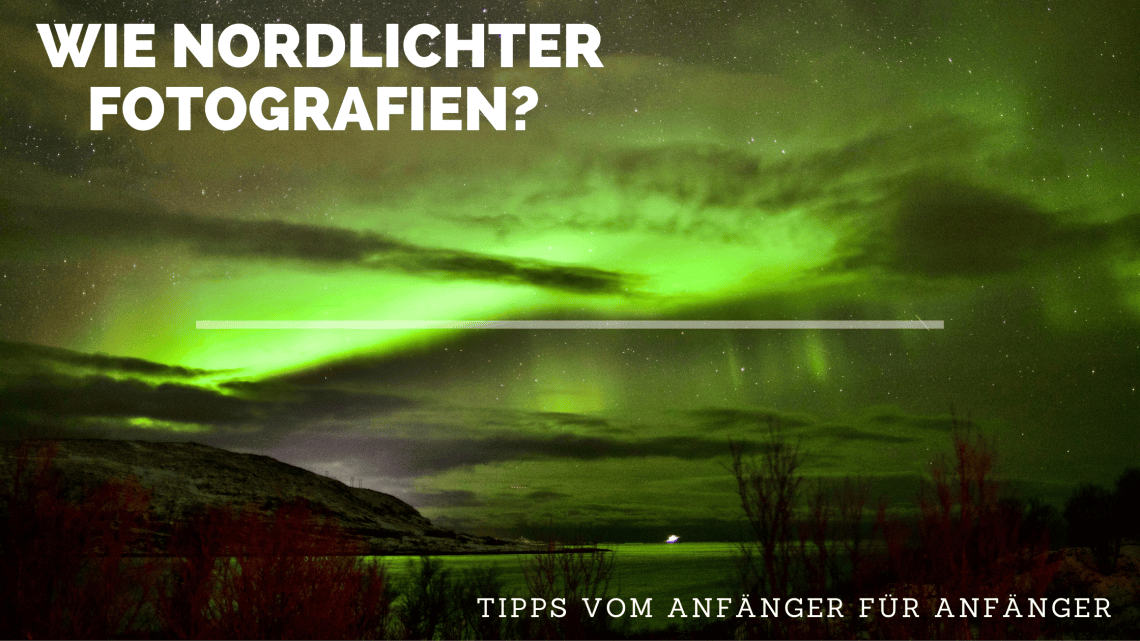 Wie Nordlichter fotografien? – Tipps vom Anfänger für Anfänger Wie Nordlichter fotografien? – Tipps vom Anfänger für Anfänger