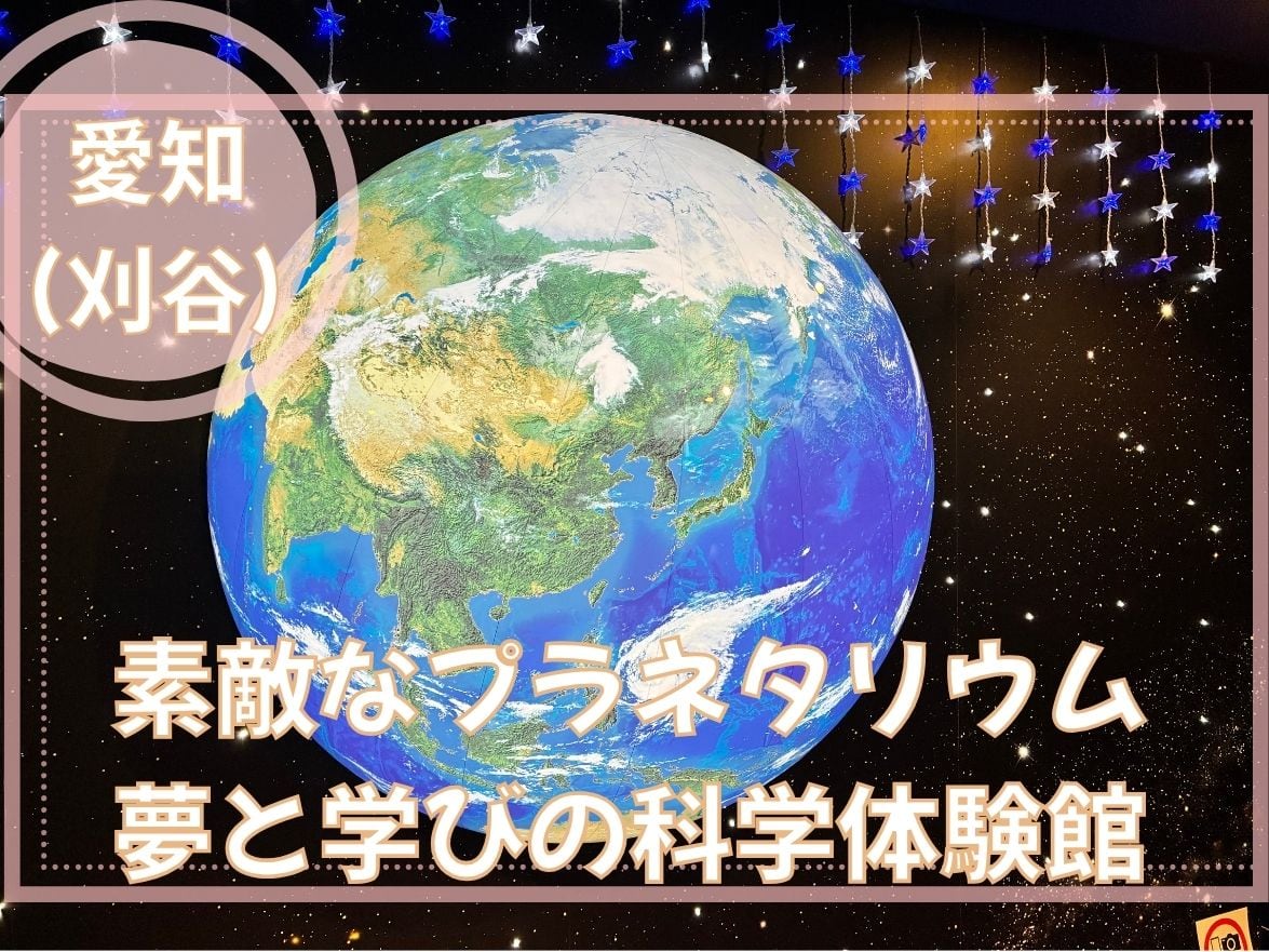 愛知 科学館｜刈谷でプラネタリウム・工作・親子ひろばを体験！子連れに優しい学びの施設