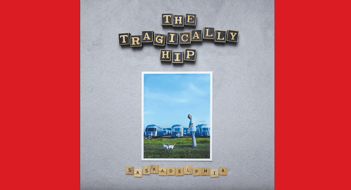The Tragically Hip release a NEW album and it’s called ‘Saskadelphia’