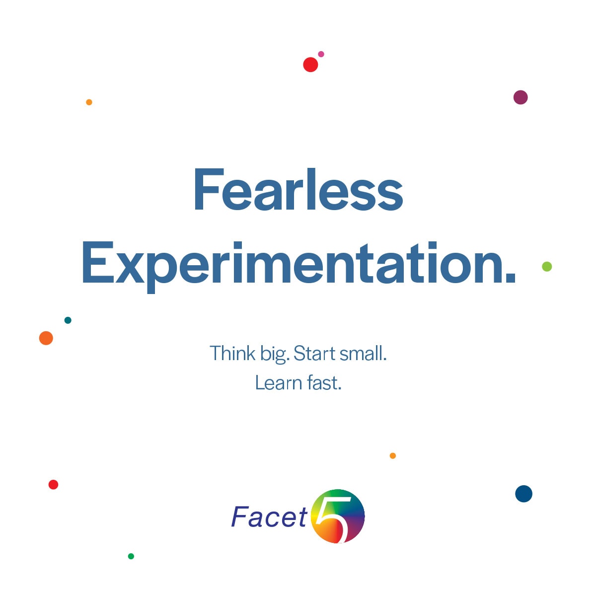 Fearless experimentation. Think big. Start small. Learn fast.