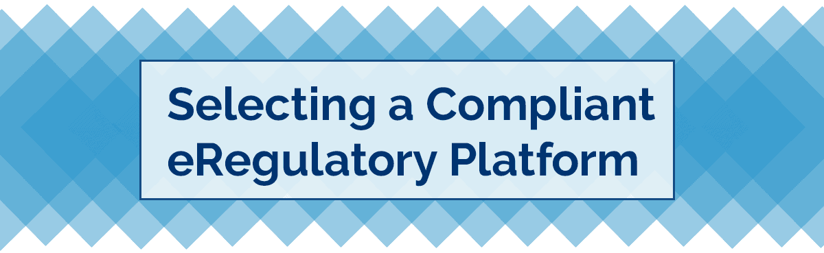 Selecting a Compliant eRegulatory Solution Header Selecting an eRegulatory System