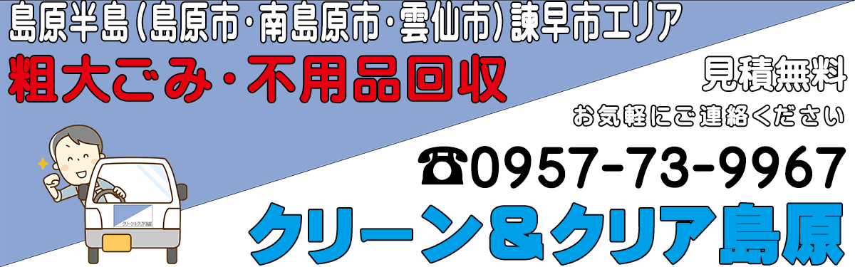 島原半島(島原市・南島原市・雲仙市)諫早市地域の粗大ごみ処分・不用品回収業・お片付けのクリーン&クリア島原