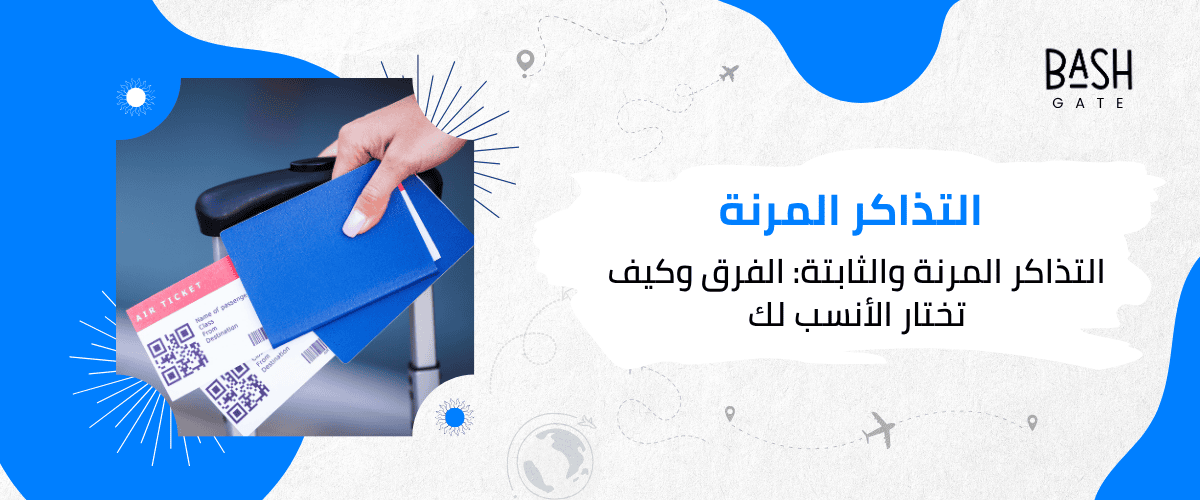 التذاكر المرنة والثابتة: الفرق وكيف تختار الأنسب لك
