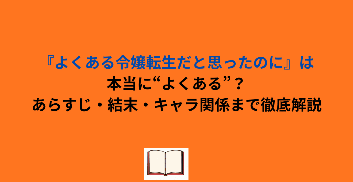『よくある令嬢転生だと思ったのに』は本当に“よくある”？あらすじ・結末・キャラ関係まで徹底解説