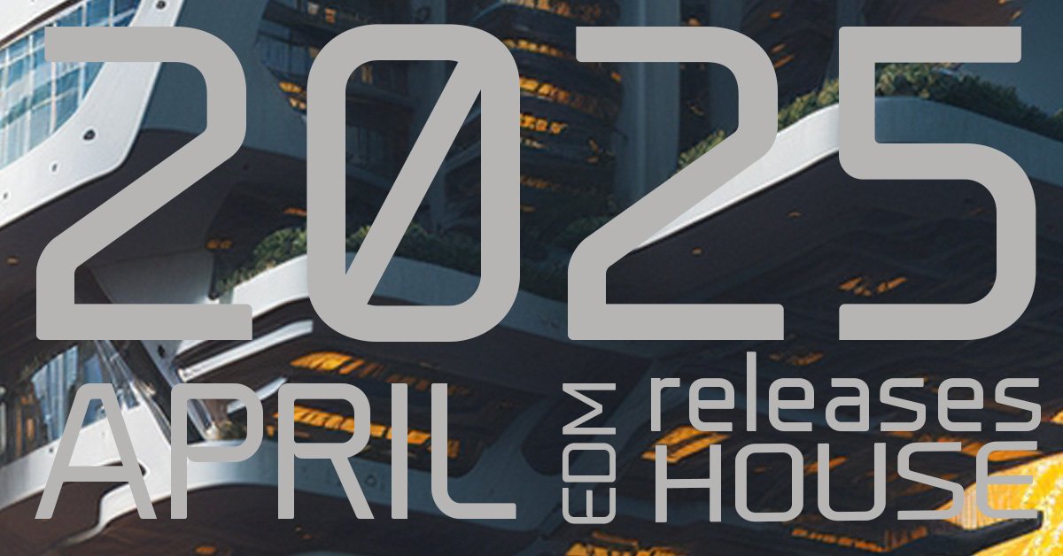 EEDM music, 2025 APRIL releases, house music, playlist APRIL 2025, house, techno