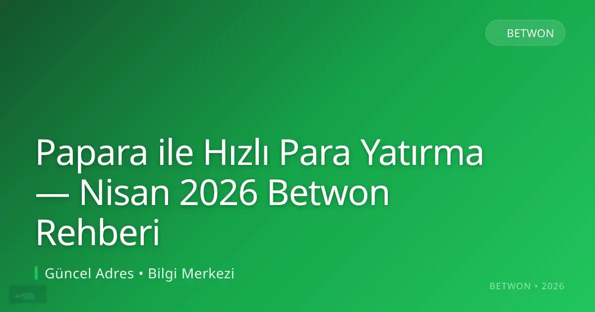Papara ile Hızlı Para Yatırma — Nisan 2026 Betwon Rehberi — adım adım anlatım