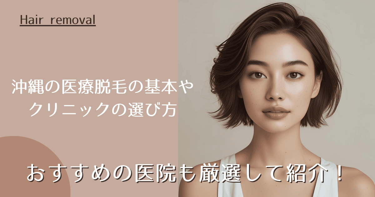 沖縄の医療脱毛の基本からクリニック選び、料金・施術・口コミ・アフターケアまで徹底解説！おすすめの医院も厳選して紹介！