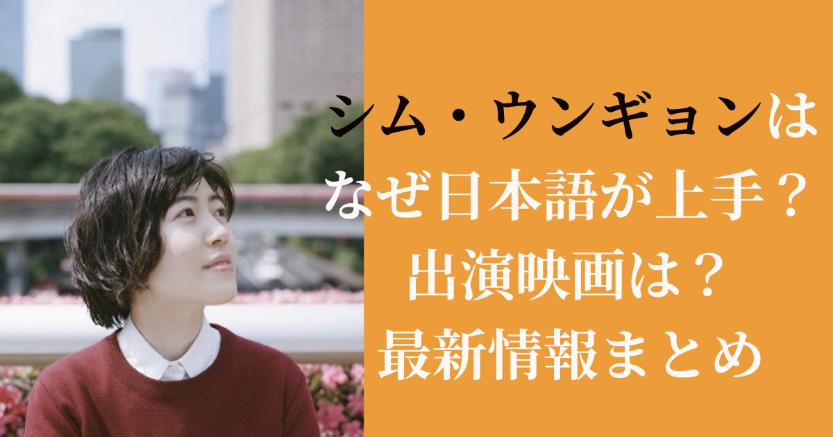シム・ウンギョンはなぜ日本語が上手？出演映画は？最新情報まとめ