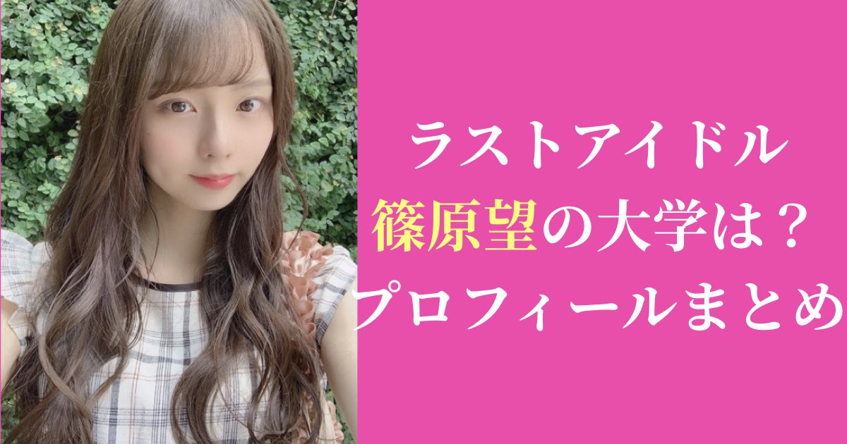 2020年最新|ラストアイドル篠原望の大学は？プロフィールまとめ