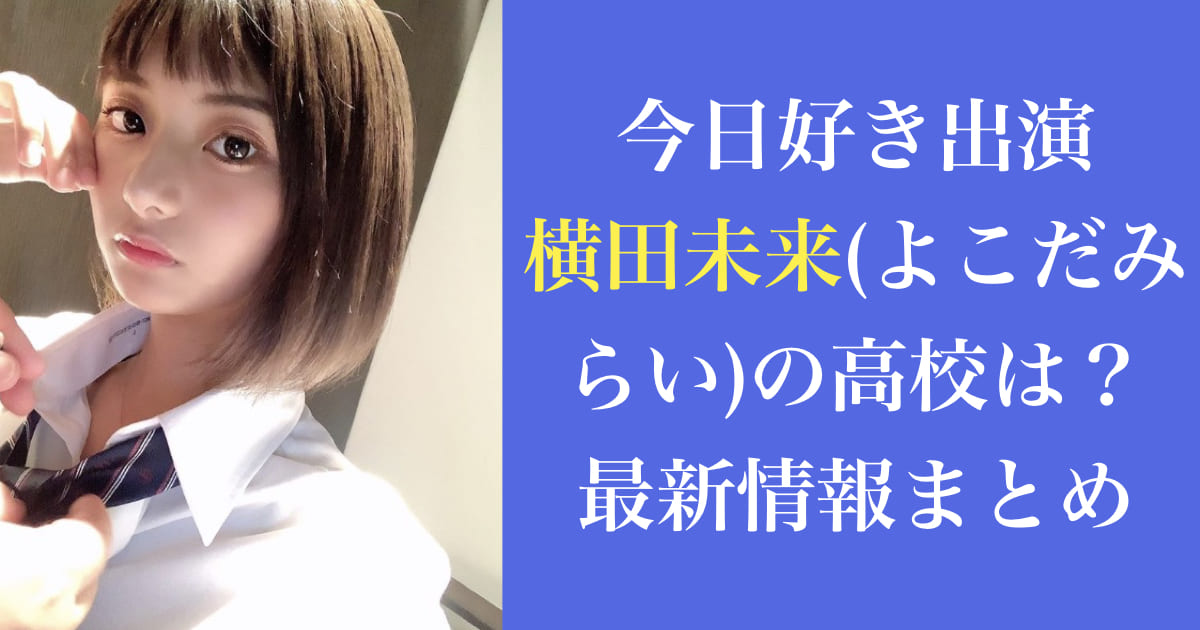 今日好き出演|横田未来(よこだみらい)の高校は？最新情報まとめ
