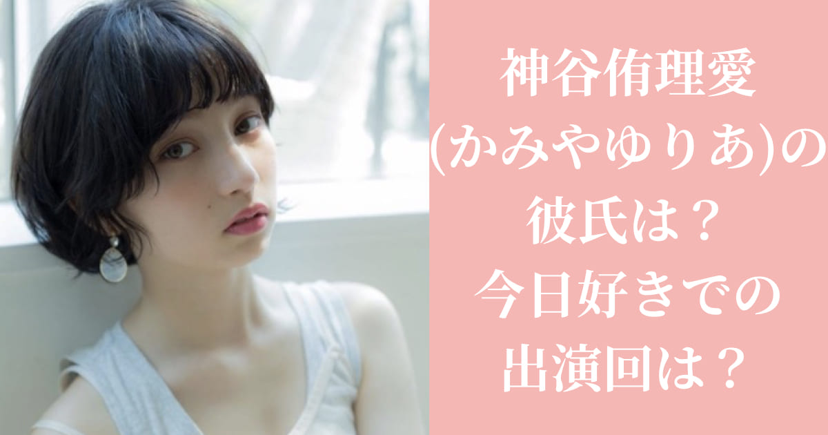 最新|神谷侑理愛(かみやゆりあ)の彼氏は？今日好きでの出演回は？