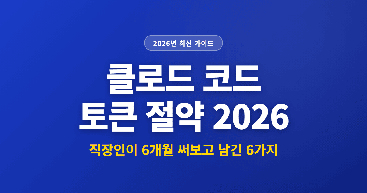 클로드 코드 토큰 절약 2026 | 직장인이 6개월 써보고 남긴 6가지