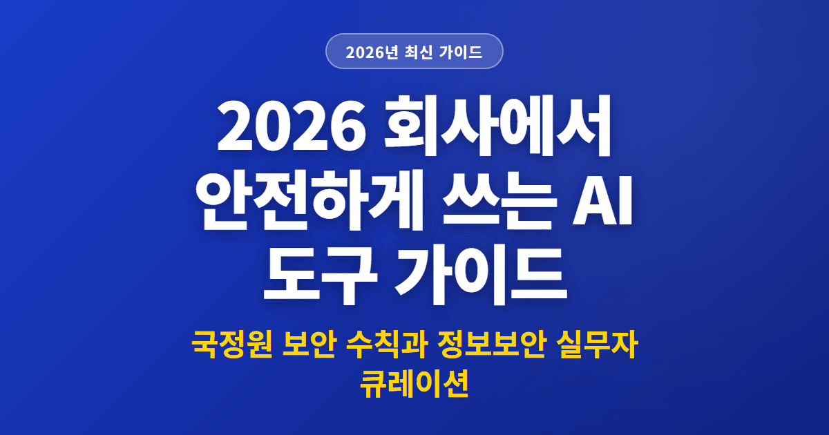 2026 회사에서 안전하게 쓰는 AI 도구 가이드 | 국정원 보안 수칙과 정보보안 실무자 큐레이션