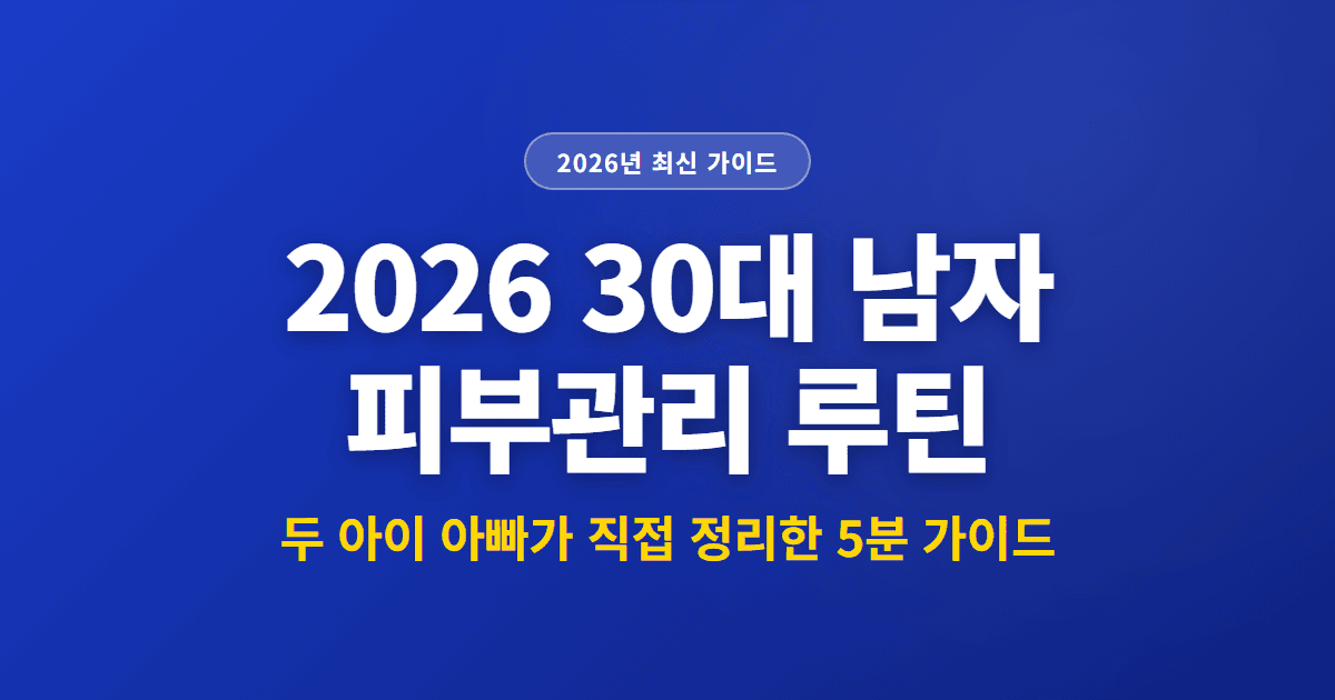 2026 30대 남자 피부관리 루틴 | 두 아이 아빠가 직접 정리한 5분 가이드