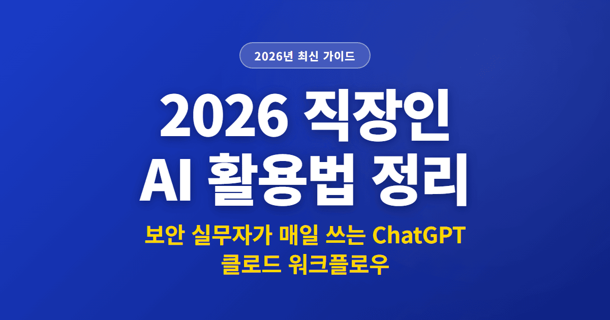 2026 직장인 AI 활용법 정리 | 보안 실무자가 매일 쓰는 ChatGPT 클로드 워크플로우