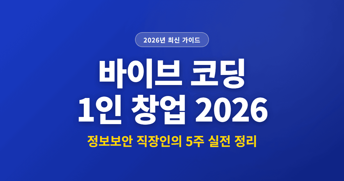 바이브 코딩 1인 창업 2026 | 정보보안 직장인의 5주 실전 정리