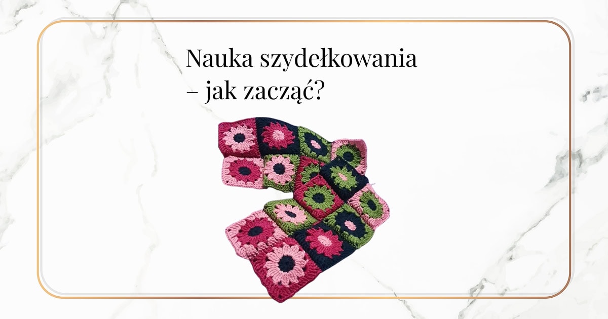Jak zacząć naukę szydełkowania?