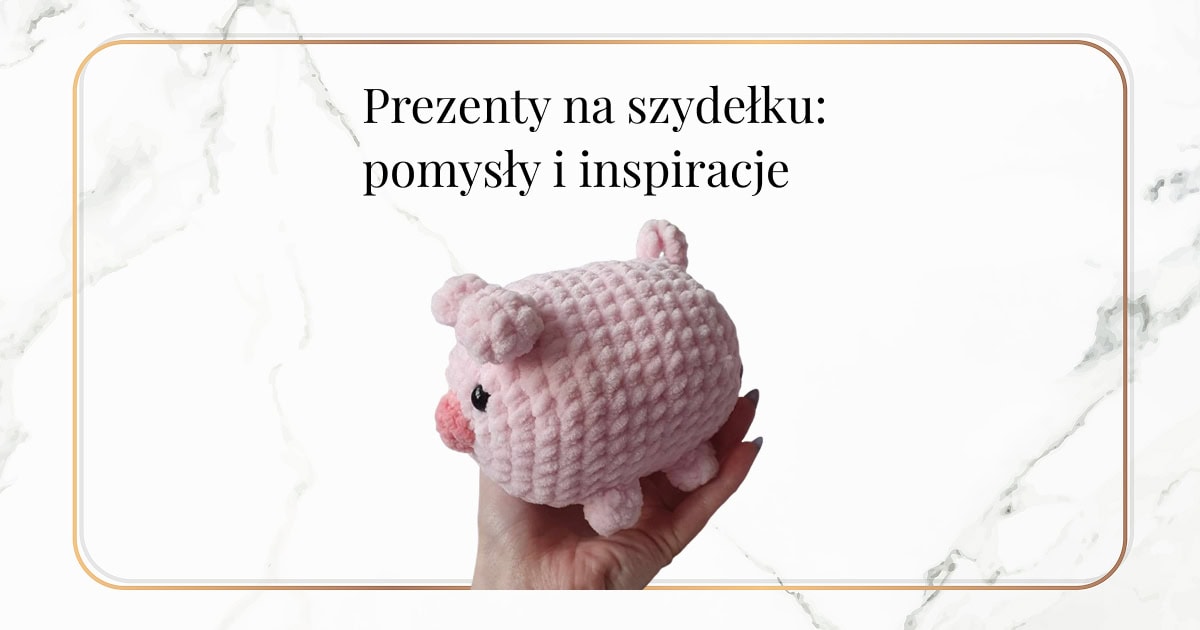 Prezenty na szydełku: pomysły i inspiracje