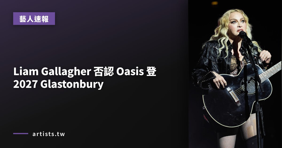 Liam Gallagher 否認 Oasis 登 2027 Glastonbury