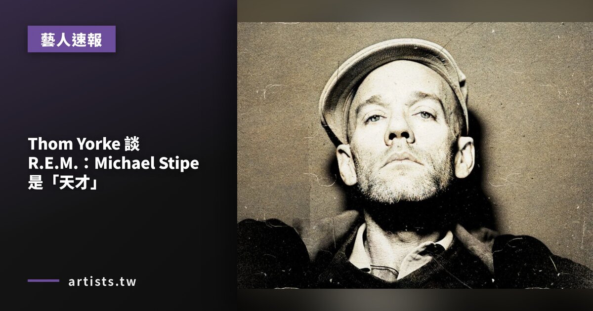 Thom Yorke 談 R.E.M.：Michael Stipe 是「天才」