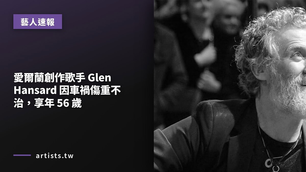 愛爾蘭創作歌手 Glen Hansard 因車禍傷重不治,享年 56 歲