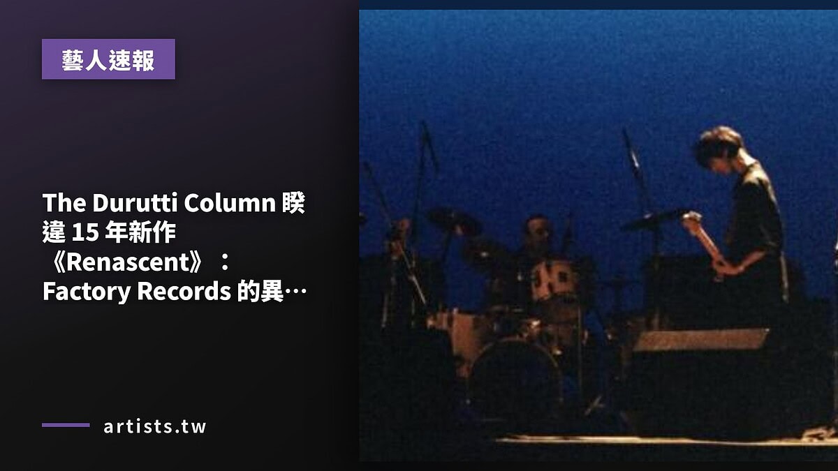 The Durutti Column 睽違 15 年新作《Renascent》:Factory Records 的異數重返