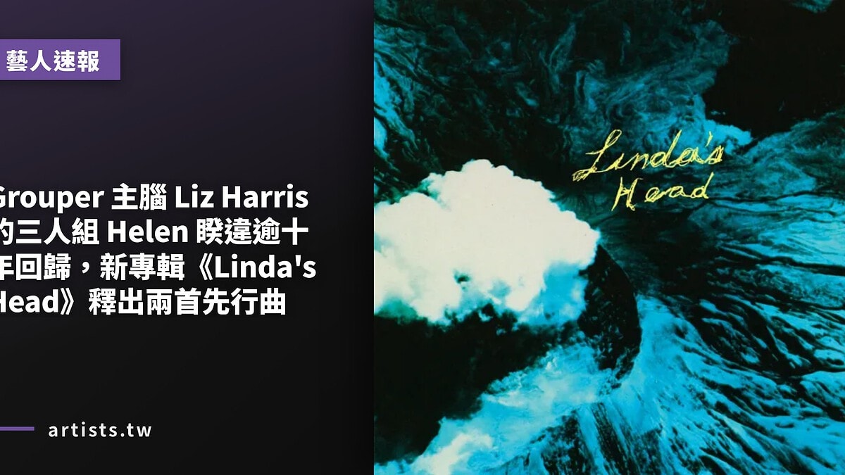 Grouper 主腦 Liz Harris 的三人組 Helen 睽違逾十年回歸，新專輯《Linda’s Head》釋出兩首先行曲