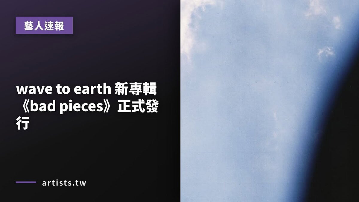 wave to earth 新專輯《bad pieces》正式發行