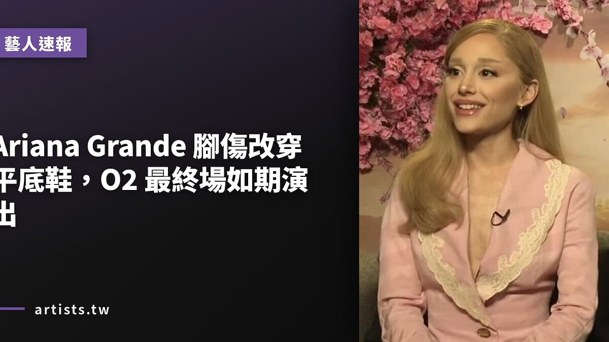 Ariana Grande 腳傷改穿平底鞋,O2 最終場如期演出