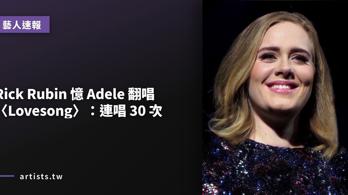 Rick Rubin 憶 Adele 翻唱〈Lovesong〉：連唱 30 次