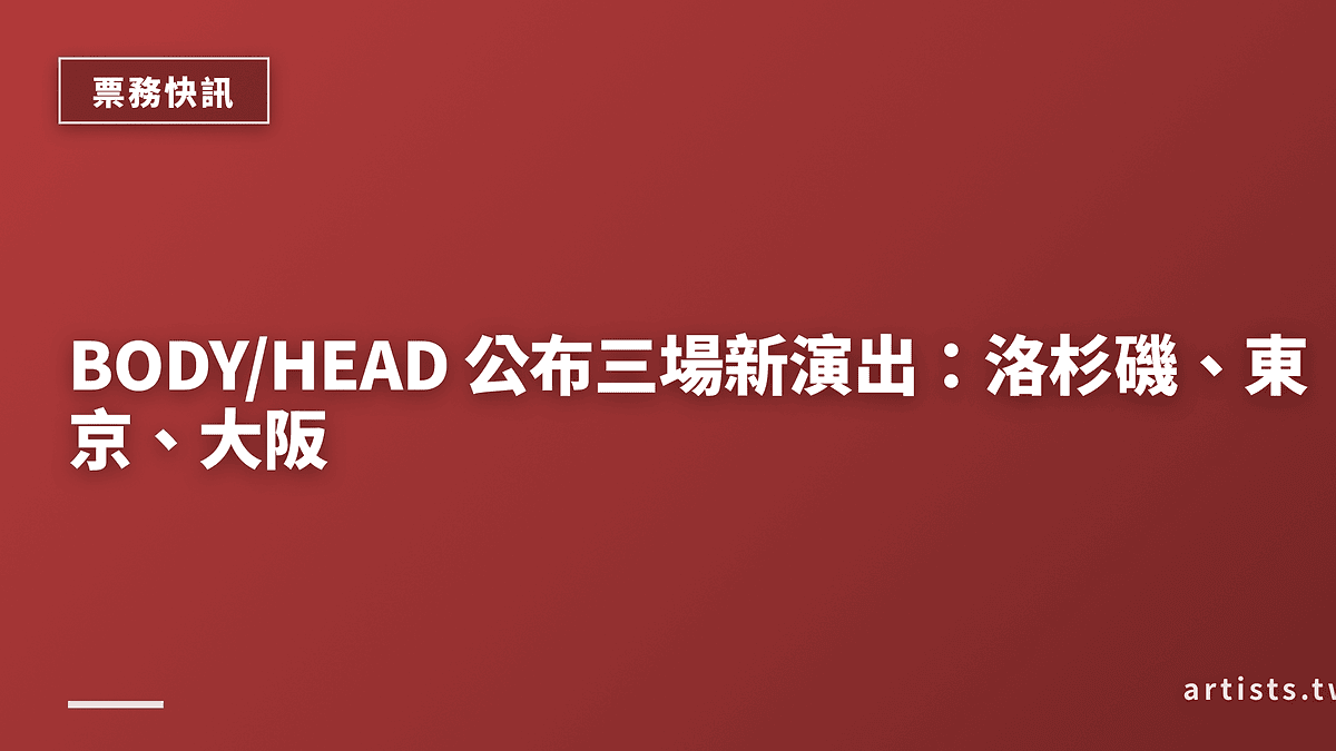 BODY/HEAD 公布三場新演出:洛杉磯、東京、大阪