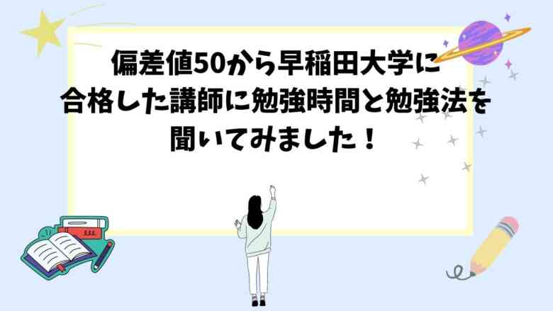 偏差値50から早稲田大学に合格した講師に勉強時間と勉強法を聞いてみました！