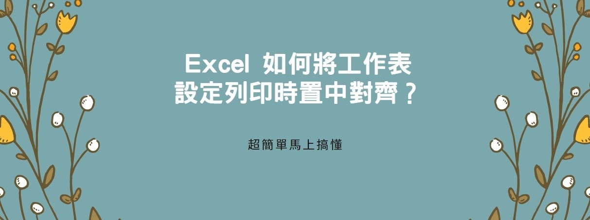 【教學】Excel 如何將工作表設定列印時置中對齊？超簡單馬上學會！