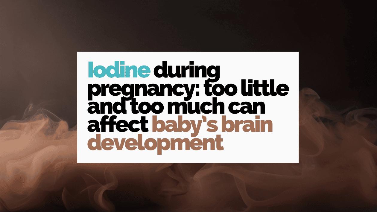 Iodine during pregnancy: too little and too much can affect baby's brain development