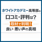 ホワイトアカデミー高等部の口コミ・評判は？取材で判明！良い・悪い声の真相