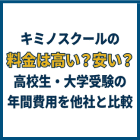 キミノスクールの料金は高い？安い？高校生・大学受験の年間費用を他社と比較