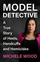 Model Detective: A True Story of Heels, Handcuffs and Homicides by Michele Wood
