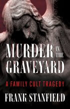 Murder In The Graveyard: A Family Cult Tragedy by Frank Stanfield