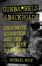 GUNBARRELS AND BACKROADS: Shootouts, Addiction, and the Long Ride to Prison by Michael Fogt