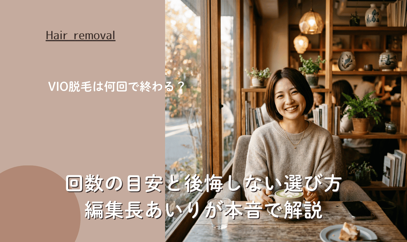 VIO脱毛は何回で終わる？回数の目安と後悔しない選び方｜編集長あいりが本音で解説