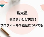 島太星は歌うまいけど天然キャラ？プロフィールや経歴についても！
