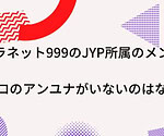 ガールズプラネット999のJYP所属のメンバーいる？虹プロのアンユナがいないのはなぜ？