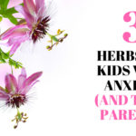 3 herbs for kids with anxiety (and their parents!) from Naturopathic Pediatrics