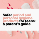 Safer period and personal hygiene products for teens: a parents guide.