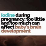 Iodine during pregnancy: too little and too much can affect baby's brain development