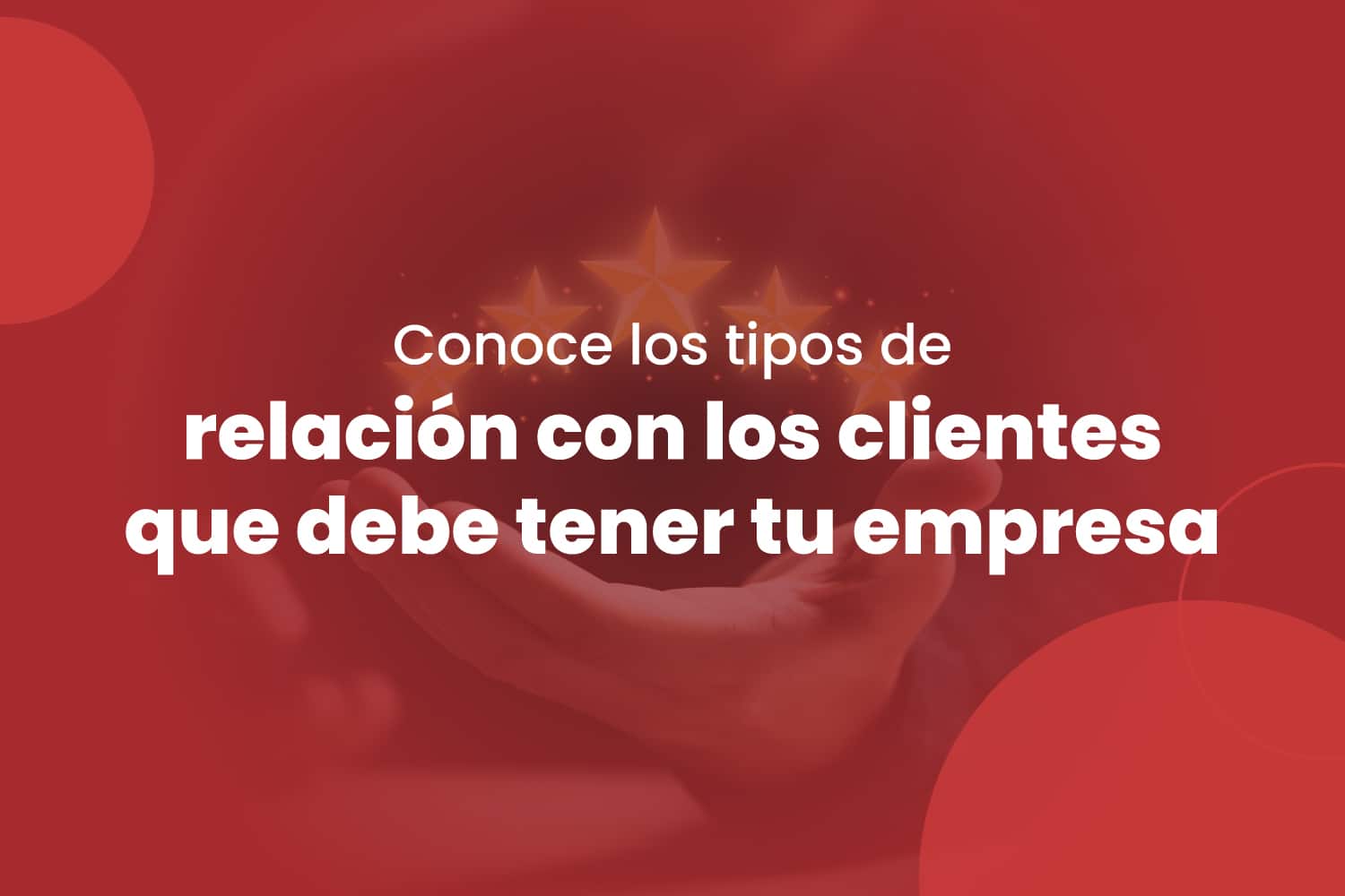 Conoce los tipos de relación con los clientes que debe tener tu empresa