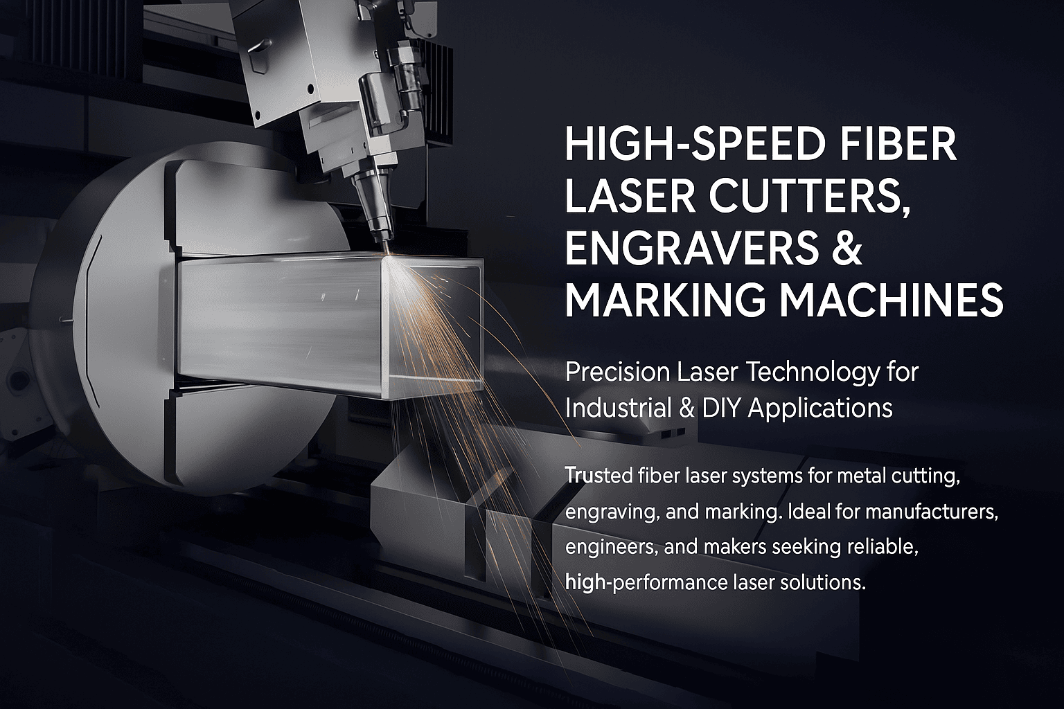 High-Speed Fiber Laser Cutters, Engravers & Marking Machines Precision Laser Technology for Industrial & DIY Applications Trusted fiber laser systems for metal cutting, engraving, and marking. Ideal for manufacturers, engineers, and makers seeking reliable, high-performance laser solutions. HIGH-SPEED FIBER LASER CUTTERS, ENGRAVERS & MARKING MACHINES Precision Laser Technology for Industrial & DIY Applications Trusted fiber laser systems for metal cutting, engraving, and marking. Ideal for manufacturers, engineers, and makers seeking reliable, high-performance laser solutions