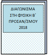 Διαγώνισμα στη Φυσική προσ/σμού Β΄, εφ’όλης της ύλης-2018