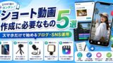 ショート動画作成に必要なもの5選｜スマホだけで始めるブログ・SNS運用